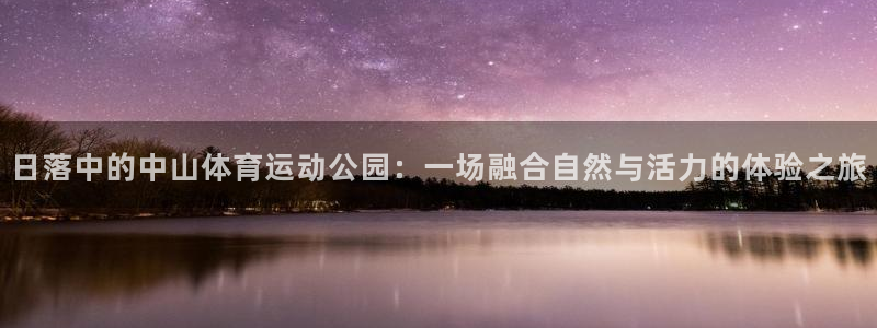 熊猫体育怎么样：日落中的中山体育运动公园：一场融合自然与活力的体验之旅